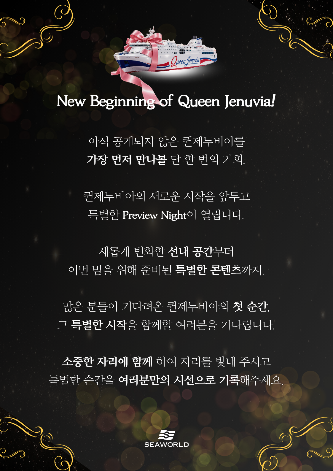 New Beginning of Queen Jenuvia. 새롭게 변화한 선내 공간과 특별한 콘텐츠를 가장 먼저 만나는 Preview Night. 여러분의 시선으로 첫 순간을 기록해 주세요.